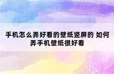 手机怎么弄好看的壁纸竖屏的 如何弄手机壁纸很好看